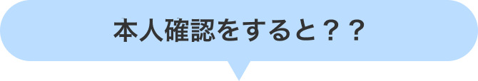 本人確認をすると？？